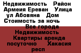 Недвижимость › Район ­ Армеия Ереван › Улица ­ ул Абовяна › Дом ­ 26 › Стоимость за ночь ­ 2 800 - Все города Недвижимость » Квартиры аренда посуточно   . Хакасия респ.